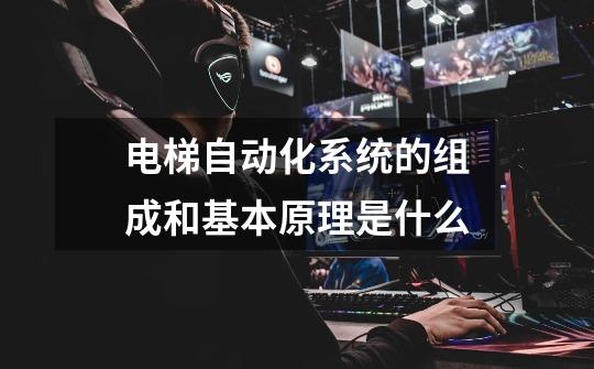 电梯自动化系统的组成和基本原理是什么-第1张-游戏信息-龙启网