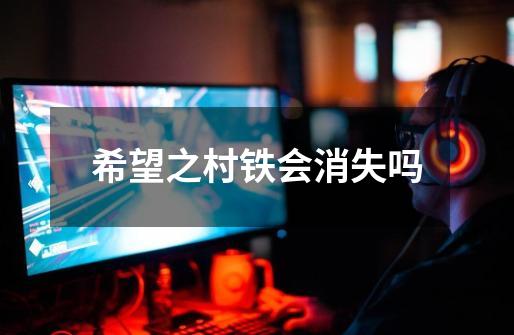 希望之村铁会消失吗-第1张-游戏信息-龙启网