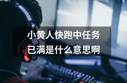 小黄人快跑中任务已满是什么意思啊-第1张-游戏信息-龙启网