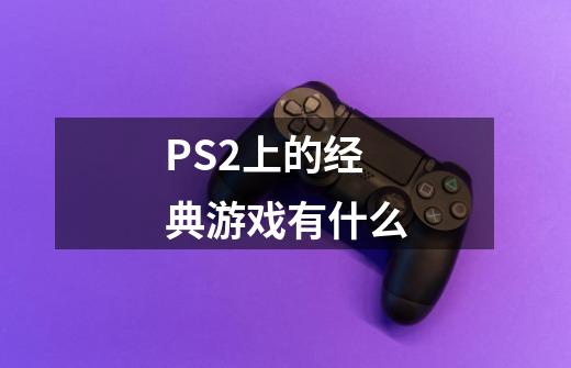 PS2上的经典游戏有什么-第1张-游戏信息-龙启网
