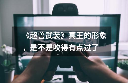 《超兽武装》冥王的形象,是不是吹得有点过了-第1张-游戏信息-龙启网