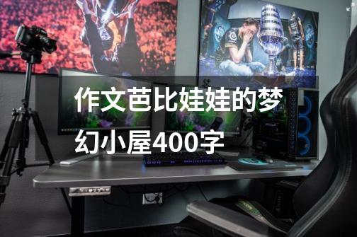 作文芭比娃娃的梦幻小屋400字-第1张-游戏信息-龙启网