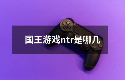 国王游戏ntr是哪几-第1张-游戏信息-龙启网