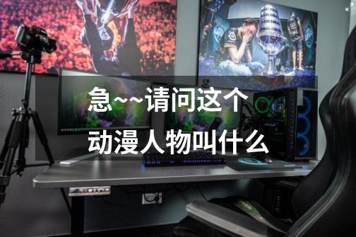急~~请问这个动漫人物叫什么-第1张-游戏信息-龙启网