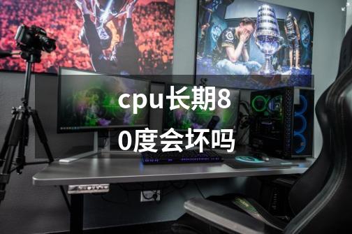 cpu长期80度会坏吗-第1张-游戏信息-龙启网