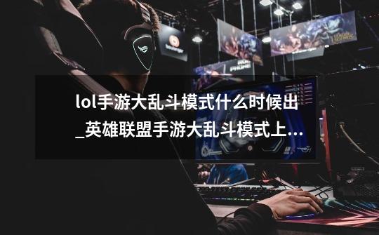 lol手游大乱斗模式什么时候出_英雄联盟手游大乱斗模式上线时间说明介绍-第1张-游戏信息-龙启网
