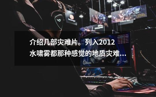 介绍几部灾难片。列入2012 水啸雾都那种感觉的地质灾难。。 谢谢了-第1张-游戏信息-龙启网