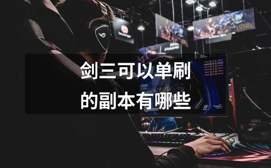 剑三可以单刷的副本有哪些-第1张-游戏信息-龙启网