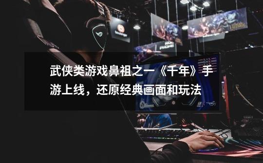 武侠类游戏鼻祖之一《千年》手游上线,还原经典画面和玩法-第1张-游戏信息-龙启网