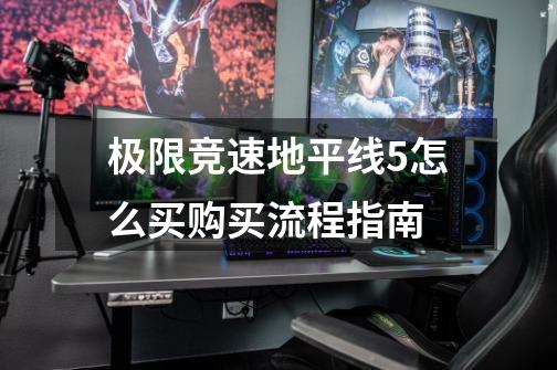 极限竞速地平线5怎么买购买流程指南-第1张-游戏信息-龙启网