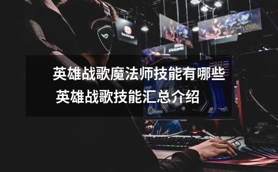 英雄战歌魔法师技能有哪些 英雄战歌技能汇总介绍-第1张-游戏信息-龙启网