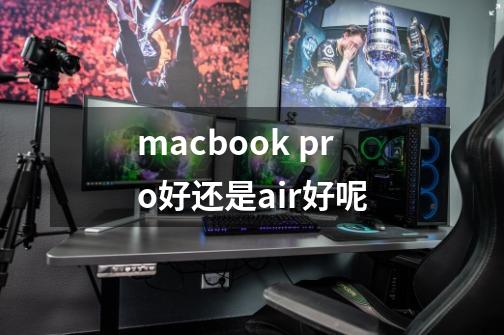 macbook pro好还是air好呢-第1张-游戏信息-龙启网