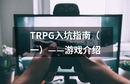 TRPG入坑指南(一)——游戏介绍-第1张-游戏信息-龙启网