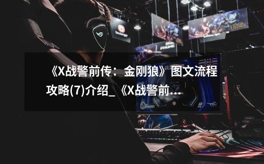 《X战警前传:金刚狼》图文流程攻略(7)介绍_《X战警前传:金刚狼》图文流程攻略(7)是什么-第1张-游戏信息-龙启网