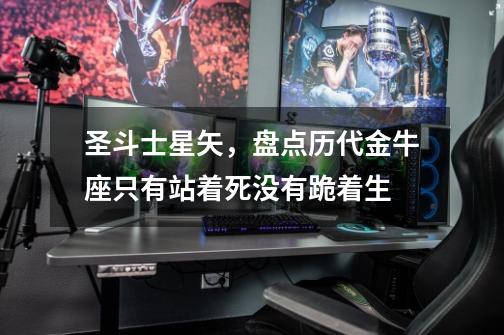 圣斗士星矢,盘点历代金牛座只有站着死没有跪着生-第1张-游戏信息-龙启网