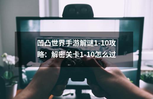 凹凸世界手游解谜1-10攻略:解密关卡1-10怎么过-第1张-游戏信息-龙启网