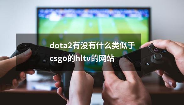 dota2有没有什么类似于csgo的hltv的网站-第1张-游戏信息-龙启网