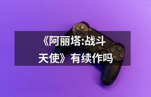 《阿丽塔:战斗天使》有续作吗-第1张-游戏信息-龙启网