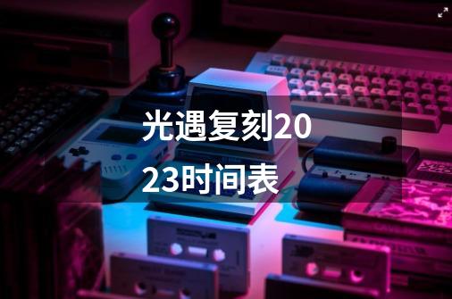 光遇复刻2023时间表-第1张-游戏信息-龙启网