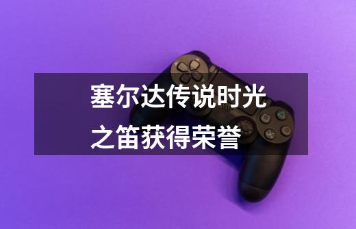 塞尔达传说时光之笛获得荣誉-第1张-游戏信息-龙启网