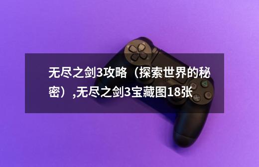 无尽之剑3攻略(探索世界的秘密),无尽之剑3宝藏图18张-第1张-游戏信息-龙启网