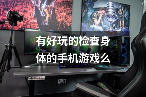 有好玩的检查身体的手机游戏么-第1张-游戏信息-龙启网