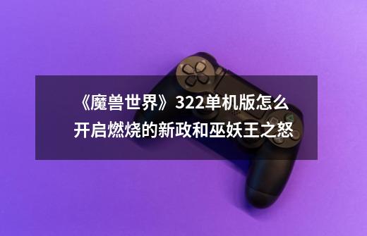 《魔兽世界》3.22单机版怎么开启燃烧的新政和巫妖王之怒-第1张-游戏信息-龙启网