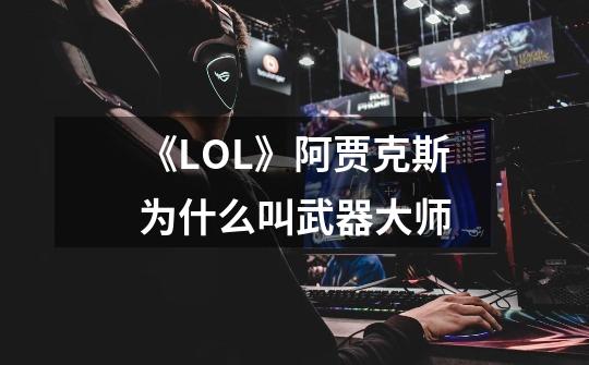 《LOL》阿贾克斯为什么叫武器大师-第1张-游戏信息-龙启网