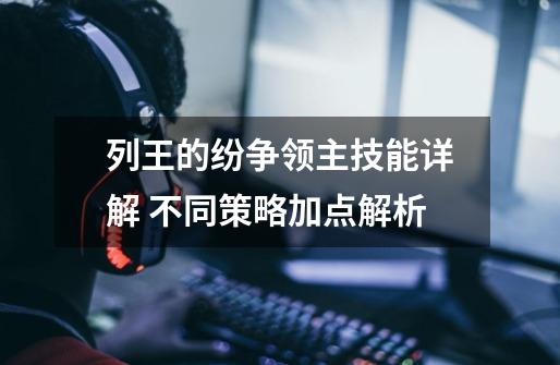 列王的纷争领主技能详解 不同策略加点解析-第1张-游戏信息-龙启网