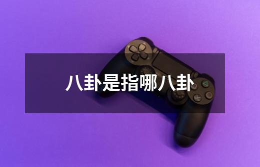 八卦是指哪八卦-第1张-游戏信息-龙启网