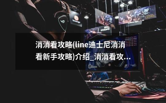 消消看攻略(line迪士尼消消看新手攻略)介绍_消消看攻略(line迪士尼消消看新手攻略)是什么-第1张-游戏信息-龙启网