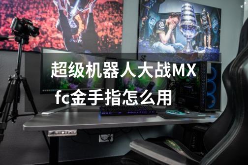 超级机器人大战MX fc金手指怎么用-第1张-游戏信息-龙启网