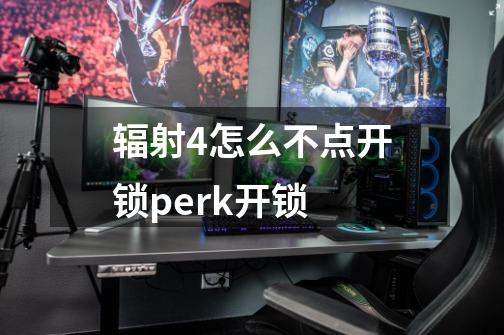 辐射4怎么不点开锁perk开锁-第1张-游戏信息-龙启网