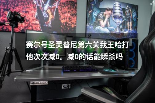 赛尔号圣灵普尼第六关我王哈打他次次减0。减0的话能瞬杀吗-第1张-游戏信息-龙启网