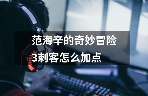 范海辛的奇妙冒险3刺客怎么加点-第1张-游戏信息-龙启网