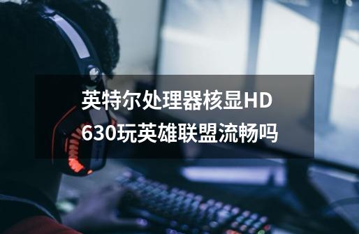 英特尔处理器核显HD 630玩英雄联盟流畅吗-第1张-游戏信息-龙启网