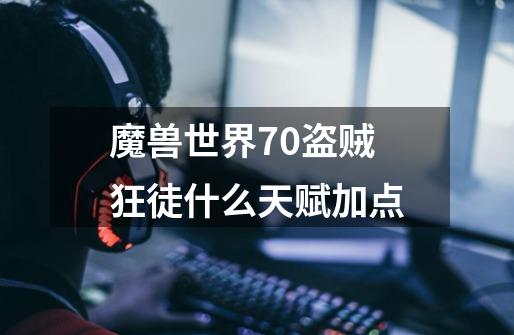 魔兽世界7.0盗贼狂徒什么天赋加点-第1张-游戏信息-龙启网