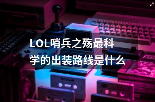 LOL哨兵之殇最科学的出装路线是什么-第1张-游戏信息-龙启网