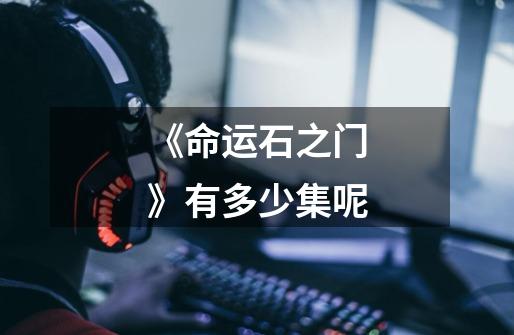 《命运石之门》有多少集呢-第1张-游戏信息-龙启网