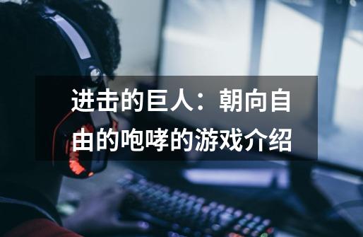 进击的巨人:朝向自由的咆哮的游戏介绍-第1张-游戏信息-龙启网