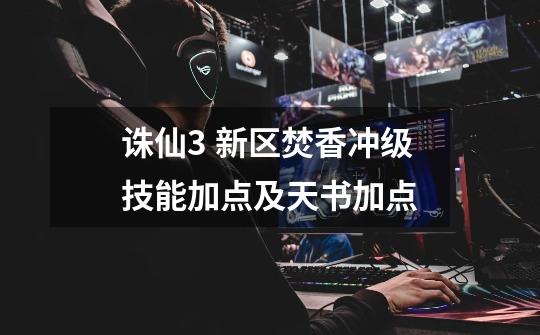 诛仙3 新区焚香冲级技能加点及天书加点-第1张-游戏信息-龙启网
