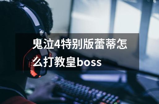鬼泣4特别版蕾蒂怎么打教皇boss-第1张-游戏信息-龙启网
