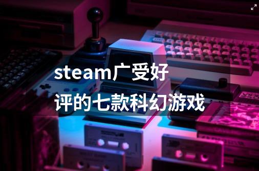 steam广受好评的七款科幻游戏-第1张-游戏信息-龙启网