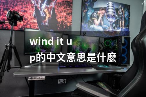 wind it up的中文意思是什麽-第1张-游戏信息-龙启网