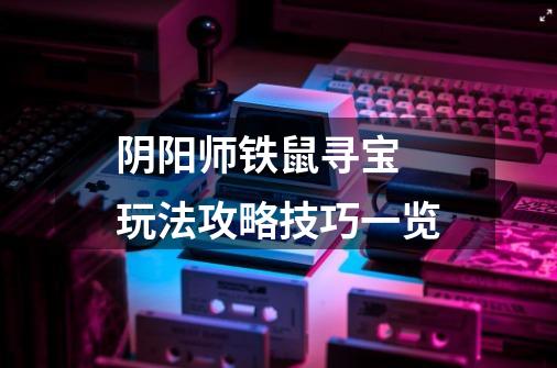 阴阳师铁鼠寻宝 玩法攻略技巧一览-第1张-游戏信息-龙启网