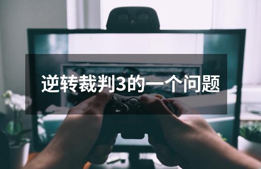 逆转裁判3的一个问题-第1张-游戏信息-龙启网