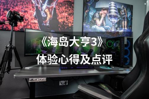 《海岛大亨3》体验心得及点评-第1张-游戏信息-龙启网