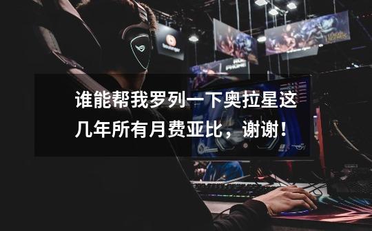 谁能帮我罗列一下奥拉星这几年所有月费亚比,谢谢!-第1张-游戏信息-龙启网
