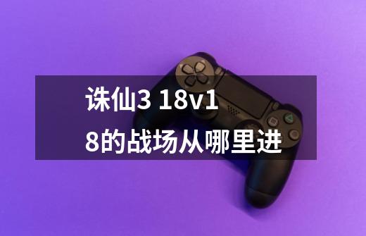 诛仙3 18v18的战场从哪里进-第1张-游戏信息-龙启网