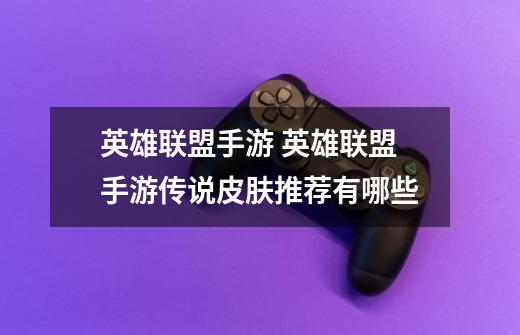 英雄联盟手游 英雄联盟手游传说皮肤推荐有哪些-第1张-游戏信息-龙启网